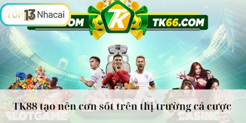 TK88 tạo nên cơn sốt trên thị trường cá cược 